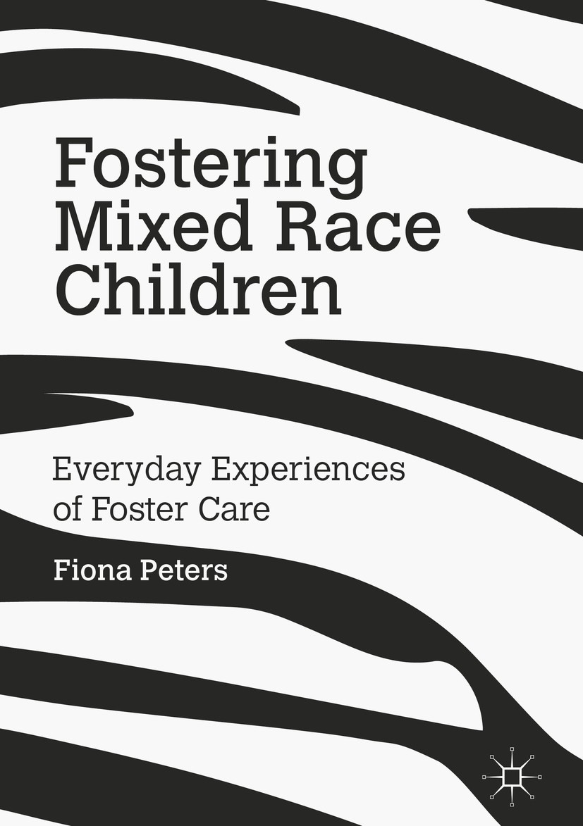 Titlebook: Fostering Mixed Race Children; Everyday Experiences Fiona Peters Book 2016 The Editor(s) (if applicable) and The Author(s) 2016 family.soci Titlebook: Fostering Mixed Race Children; Everyday Experiences Fiona Peters Book 2016 The Editor(s) (if applicable) and The Author(s) 2016 family.soci