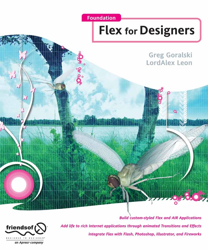 Titlebook: Foundation Flex for Designers; Greg Goralski,LordAlex Leon Book 2008 Greg Goralski and Lordalex Leon 2008 ActionScript.Adobe AIR.Browser.C Titlebook: Foundation Flex for Designers; Greg Goralski,LordAlex Leon Book 2008 Greg Goralski and Lordalex Leon 2008 ActionScript.Adobe AIR.Browser.C