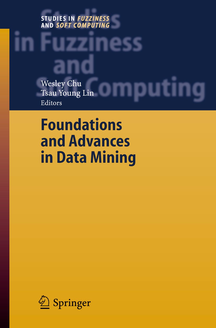Titlebook: Foundations and Advances in Data Mining; Wesley Chu,Tsau Lin Book 2005 Springer-Verlag Berlin Heidelberg 2005 Analysis.Regression.classifi Titlebook: Foundations and Advances in Data Mining; Wesley Chu,Tsau Lin Book 2005 Springer-Verlag Berlin Heidelberg 2005 Analysis.Regression.classifi
