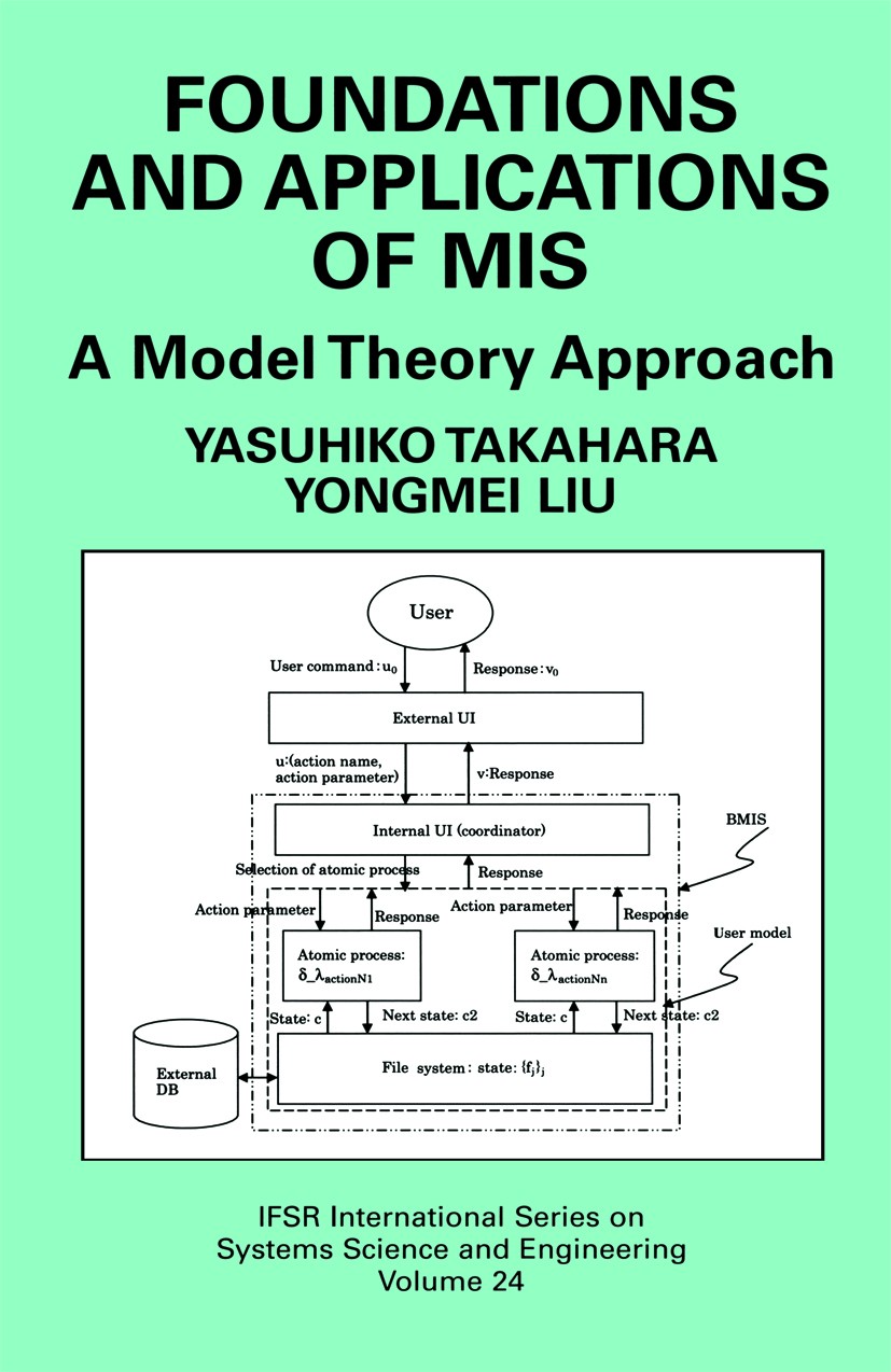 Titlebook: Foundations and Applications of MIS; A Model Theory Appro Yasuhiko Takahara,Yongmei Liu,George J. Klir Book 2006 Springer-Verlag New York 2 Titlebook: Foundations and Applications of MIS; A Model Theory Appro Yasuhiko Takahara,Yongmei Liu,George J. Klir Book 2006 Springer-Verlag New York 2