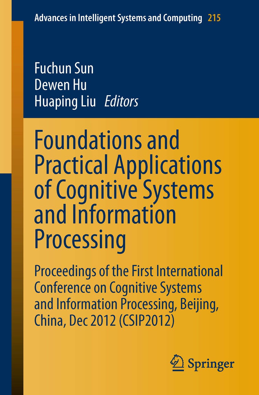 Titlebook: Foundations and Practical Applications of Cognitive Systems and Information Processing; Proceedings of the F Fuchun Sun,Dewen Hu,Huaping Li Titlebook: Foundations and Practical Applications of Cognitive Systems and Information Processing; Proceedings of the F Fuchun Sun,Dewen Hu,Huaping Li