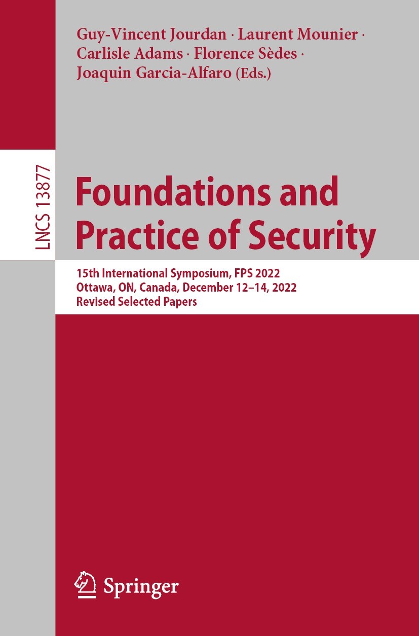 Titlebook: Foundations and Practice of Security; 15th International S Guy-Vincent Jourdan,Laurent Mounier,Joaquin Garcia Conference proceedings 2023 T Titlebook: Foundations and Practice of Security; 15th International S Guy-Vincent Jourdan,Laurent Mounier,Joaquin Garcia Conference proceedings 2023 T