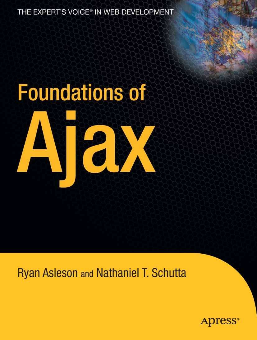 Titlebook: Foundations of Ajax; Ryan Asleson,Nathaniel T. Schutta Book 2006 Nathaniel Schutta and Ryan Asleson 2006 Ajax.Browser.CSS.Debugging.HTML.J Titlebook: Foundations of Ajax; Ryan Asleson,Nathaniel T. Schutta Book 2006 Nathaniel Schutta and Ryan Asleson 2006 Ajax.Browser.CSS.Debugging.HTML.J