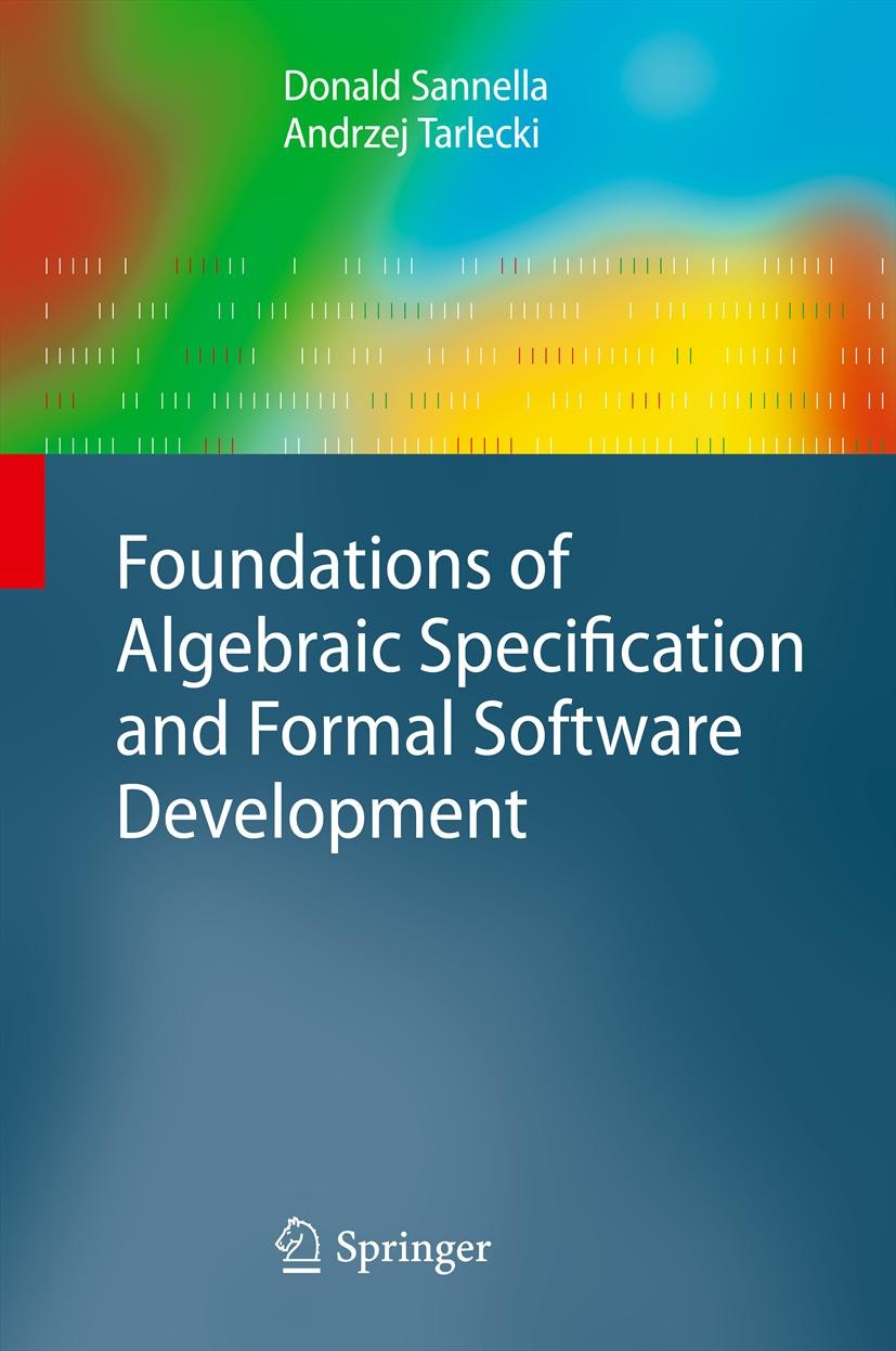 Titlebook: Foundations of Algebraic Specification and Formal Software Development; Donald Sannella,Andrzej Tarlecki Textbook 2012 Springer-Verlag Ber Titlebook: Foundations of Algebraic Specification and Formal Software Development; Donald Sannella,Andrzej Tarlecki Textbook 2012 Springer-Verlag Ber