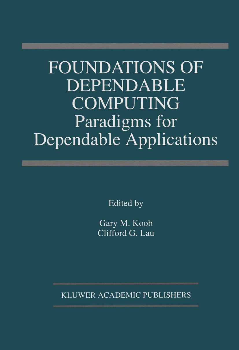 Titlebook: Foundations of Dependable Computing; Paradigms for Depend Gary M. Koob,Clifford G. Lau Book 1994 Springer Science+Business Media New York 1 Titlebook: Foundations of Dependable Computing; Paradigms for Depend Gary M. Koob,Clifford G. Lau Book 1994 Springer Science+Business Media New York 1