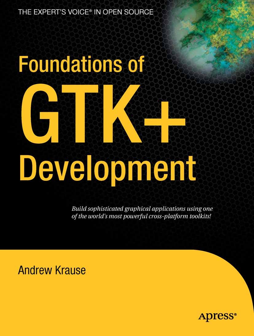 Titlebook: Foundations of GTK+ Development; Andrew Krause Book 20071st edition Andrew Krause 2007 Interaction.Interface.Linux.User Interfaces.develop Titlebook: Foundations of GTK+ Development; Andrew Krause Book 20071st edition Andrew Krause 2007 Interaction.Interface.Linux.User Interfaces.develop