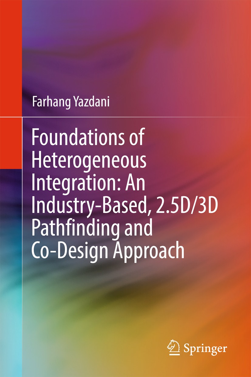 Titlebook: Foundations of Heterogeneous Integration: An Industry-Based, 2.5D/3D Pathfinding and Co-Design Appro; Farhang Yazdani Book 2018 Springer I Titlebook: Foundations of Heterogeneous Integration: An Industry-Based, 2.5D/3D Pathfinding and Co-Design Appro; Farhang Yazdani Book 2018 Springer I