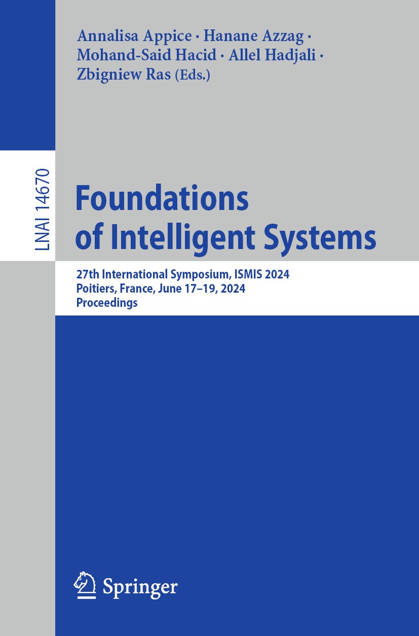Titlebook: Foundations of Intelligent Systems; 27th International S Annalisa Appice,Hanane Azzag,Zbigniew Ras Conference proceedings 2024 The Editor(s Titlebook: Foundations of Intelligent Systems; 27th International S Annalisa Appice,Hanane Azzag,Zbigniew Ras Conference proceedings 2024 The Editor(s