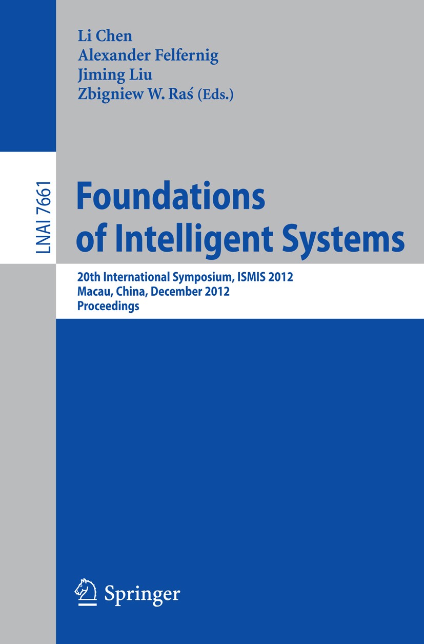 Titlebook: Foundations of Intelligent Systems; 20th International S Li Chen,Alexander Felfernig,Zbigniew W. Raś Conference proceedings 2012 Springer-V Titlebook: Foundations of Intelligent Systems; 20th International S Li Chen,Alexander Felfernig,Zbigniew W. Raś Conference proceedings 2012 Springer-V