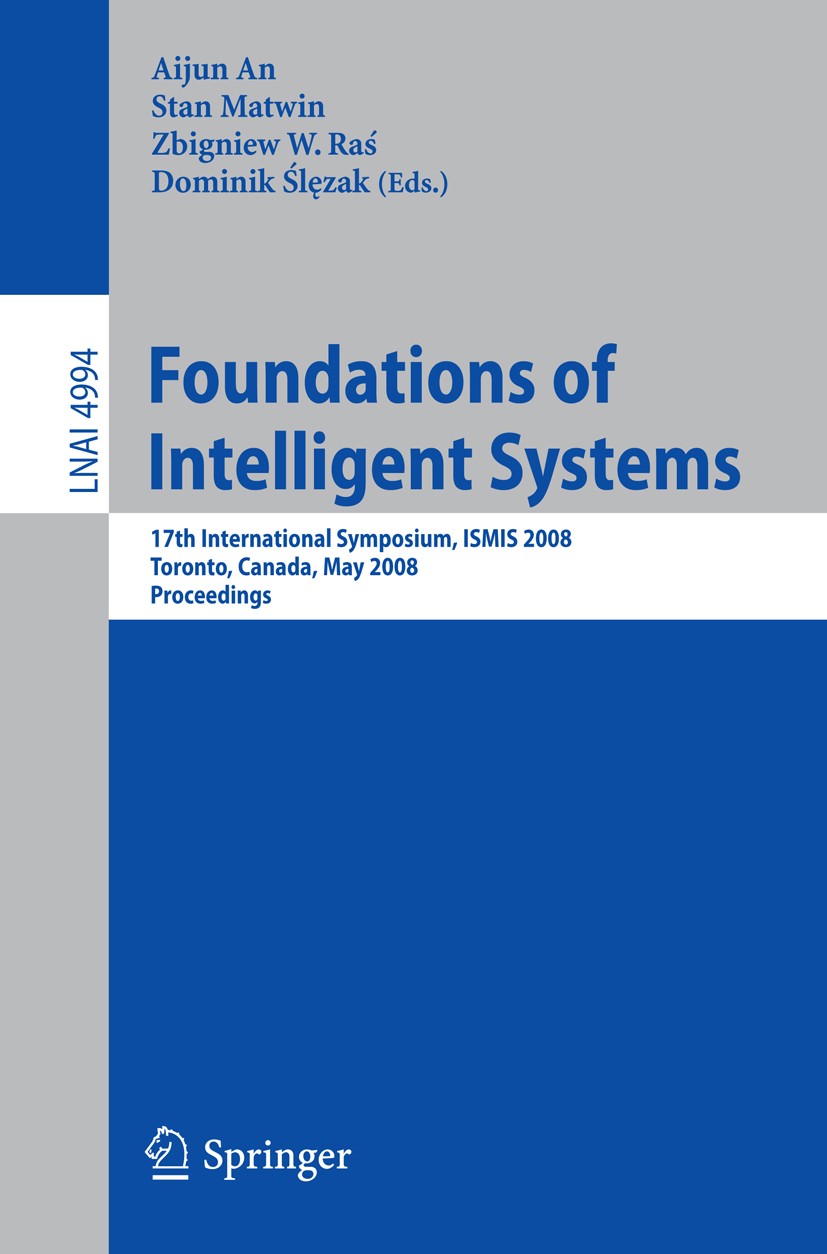 Titlebook: Foundations of Intelligent Systems; 17th International S Aijun An,Stan Matwin,Dominik Ślęzak Conference proceedings 2008 Springer-Verlag Be Titlebook: Foundations of Intelligent Systems; 17th International S Aijun An,Stan Matwin,Dominik Ślęzak Conference proceedings 2008 Springer-Verlag Be