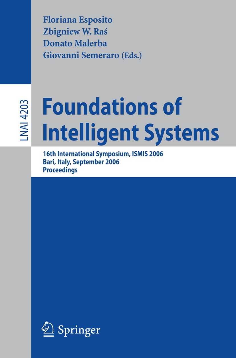 Titlebook: Foundations of Intelligent Systems; 16th International S Floriana Esposito,Zbigniew W. Raś,Giovanni Semerar Conference proceedings 2006 Spr Titlebook: Foundations of Intelligent Systems; 16th International S Floriana Esposito,Zbigniew W. Raś,Giovanni Semerar Conference proceedings 2006 Spr