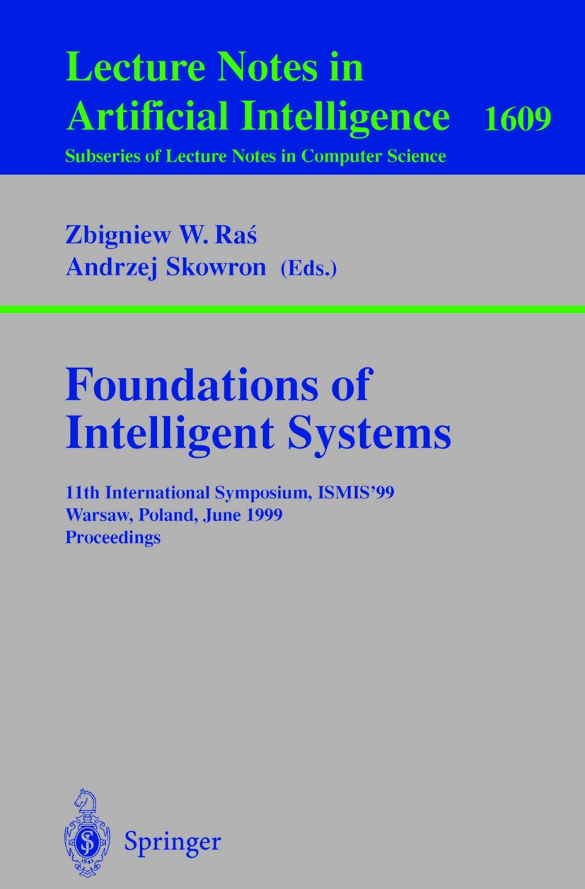 Titlebook: Foundations of Intelligent Systems; 11th International S Zbigniew W. Raś,Andrzej Skowron Conference proceedings 1999 Springer-Verlag Berlin Titlebook: Foundations of Intelligent Systems; 11th International S Zbigniew W. Raś,Andrzej Skowron Conference proceedings 1999 Springer-Verlag Berlin