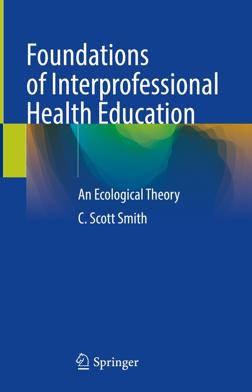 Titlebook: Foundations of Interprofessional Health Education; An Ecological Theory C. Scott Smith Book 2023 The Editor(s) (if applicable) and The Auth Titlebook: Foundations of Interprofessional Health Education; An Ecological Theory C. Scott Smith Book 2023 The Editor(s) (if applicable) and The Auth