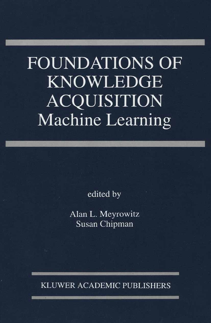 Titlebook: Foundations of Knowledge Acquisition; Machine Learning Alan L. Meyrowitz,Susan Chipman Book 1993 Springer Science+Business Media New York 1 Titlebook: Foundations of Knowledge Acquisition; Machine Learning Alan L. Meyrowitz,Susan Chipman Book 1993 Springer Science+Business Media New York 1