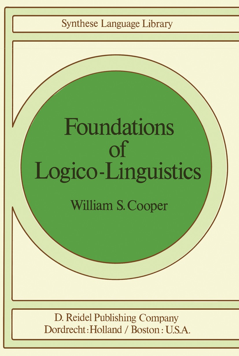 Titlebook: Foundations of Logico-Linguistics; A Unified Theory of William S. Cooper Book 1978 D. Reidel Publishing Company, Dordrecht, Holland 1978 C Titlebook: Foundations of Logico-Linguistics; A Unified Theory of William S. Cooper Book 1978 D. Reidel Publishing Company, Dordrecht, Holland 1978 C