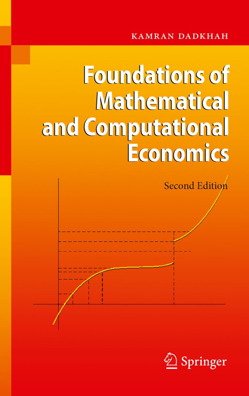 Titlebook: Foundations of Mathematical and Computational Economics; Kamran Dadkhah Textbook 2011Latest edition Springer-Verlag Berlin Heidelberg 2011 Titlebook: Foundations of Mathematical and Computational Economics; Kamran Dadkhah Textbook 2011Latest edition Springer-Verlag Berlin Heidelberg 2011
