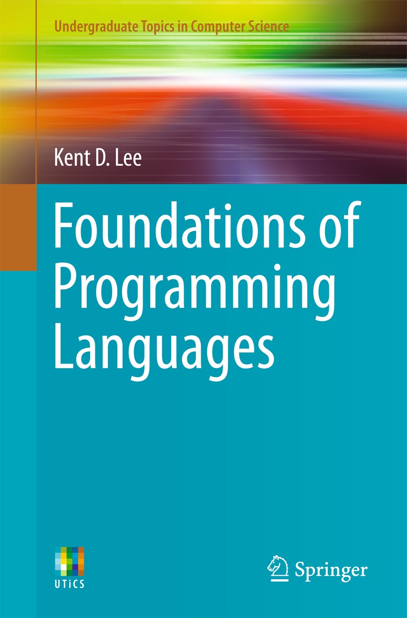 Titlebook: Foundations of Programming Languages; Kent D. Lee Textbook 20141st edition Springer International Publishing Switzerland 2014 Assembly Lan Titlebook: Foundations of Programming Languages; Kent D. Lee Textbook 20141st edition Springer International Publishing Switzerland 2014 Assembly Lan