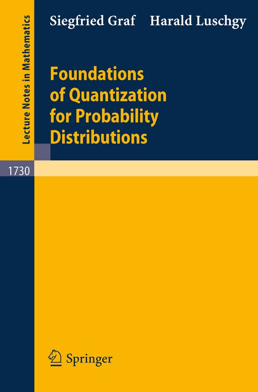 Titlebook: Foundations of Quantization for Probability Distributions; Siegfried Graf,Harald Luschgy Book 2000 Springer-Verlag Berlin Heidelberg 2000 Titlebook: Foundations of Quantization for Probability Distributions; Siegfried Graf,Harald Luschgy Book 2000 Springer-Verlag Berlin Heidelberg 2000