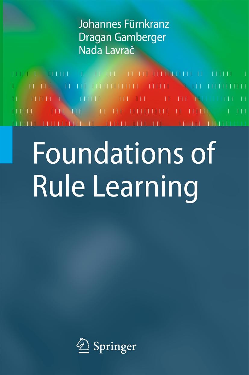 Titlebook: Foundations of Rule Learning; Johannes Fürnkranz,Dragan Gamberger,Nada Lavrač Textbook 2012 Springer-Verlag Berlin Heidelberg 2012 Associa Titlebook: Foundations of Rule Learning; Johannes Fürnkranz,Dragan Gamberger,Nada Lavrač Textbook 2012 Springer-Verlag Berlin Heidelberg 2012 Associa