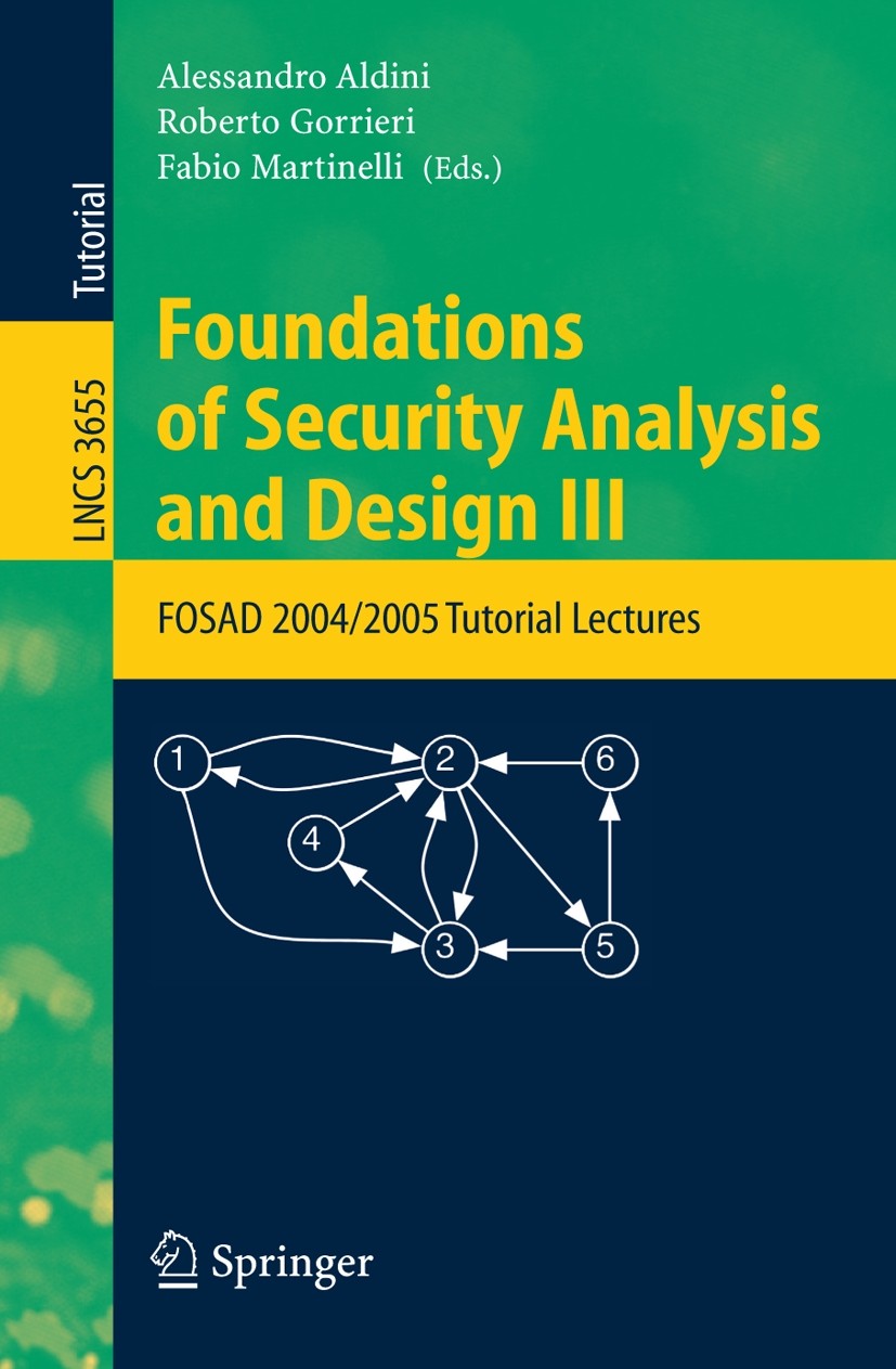 Titlebook: Foundations of Security Analysis and Design III; FOSAD 2004/2005 Tuto Alessandro Aldini,Roberto Gorrieri,Fabio Martinell Textbook 2005 Spri Titlebook: Foundations of Security Analysis and Design III; FOSAD 2004/2005 Tuto Alessandro Aldini,Roberto Gorrieri,Fabio Martinell Textbook 2005 Spri