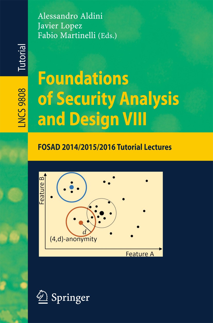Titlebook: Foundations of Security Analysis and Design VIII; FOSAD 2014/2015/2016 Alessandro Aldini,Javier Lopez,Fabio Martinelli Textbook 2016 Spring Titlebook: Foundations of Security Analysis and Design VIII; FOSAD 2014/2015/2016 Alessandro Aldini,Javier Lopez,Fabio Martinelli Textbook 2016 Spring