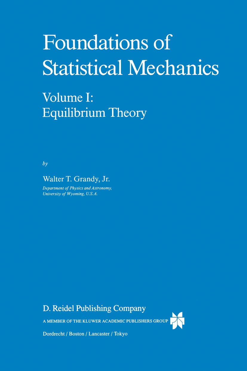 Titlebook: Foundations of Statistical Mechanics; Equilibrium Theory Walter T. Grandy Book 1987 D. Reidel Publishing Company, Dordrecht, Holland 1987 P Titlebook: Foundations of Statistical Mechanics; Equilibrium Theory Walter T. Grandy Book 1987 D. Reidel Publishing Company, Dordrecht, Holland 1987 P