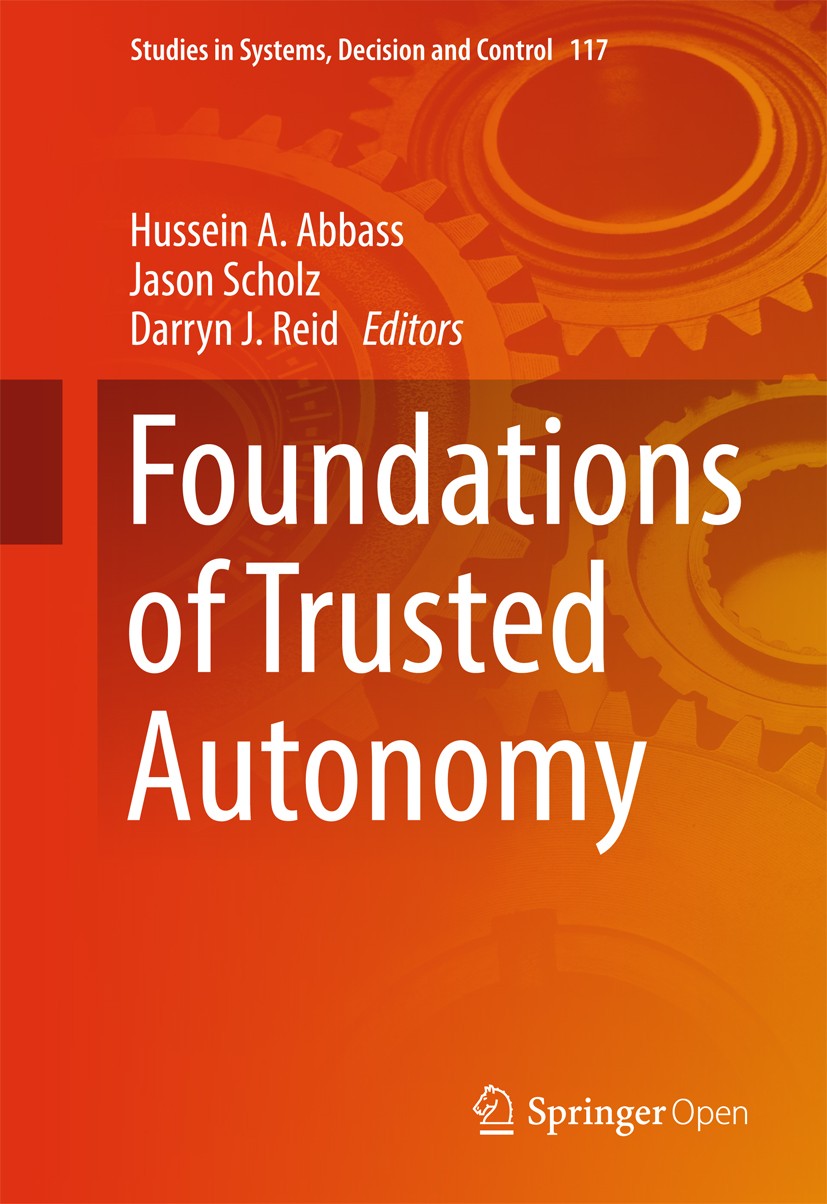 Titlebook: Foundations of Trusted Autonomy; Hussein A. Abbass,Jason Scholz,Darryn J. Reid Book‘‘‘‘‘‘‘‘ 2018 The Editor(s) (if applicable) and The Aut Titlebook: Foundations of Trusted Autonomy; Hussein A. Abbass,Jason Scholz,Darryn J. Reid Book‘‘‘‘‘‘‘‘ 2018 The Editor(s) (if applicable) and The Aut