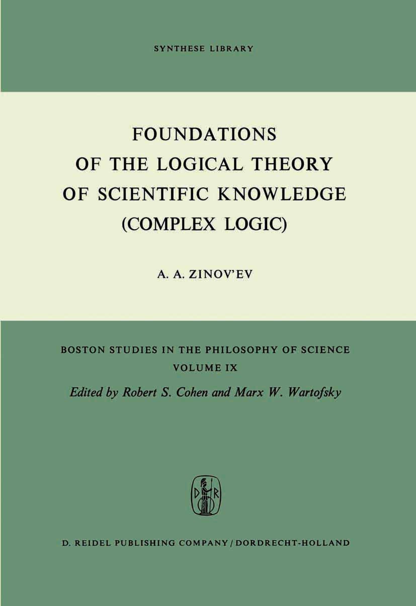 Titlebook: Foundations of the Logical Theory of Scientific Knowledge (Complex Logic); A. A. Zinov’ev Book 1973 D. Reidel Publishing Company, Dordrech Titlebook: Foundations of the Logical Theory of Scientific Knowledge (Complex Logic); A. A. Zinov’ev Book 1973 D. Reidel Publishing Company, Dordrech
