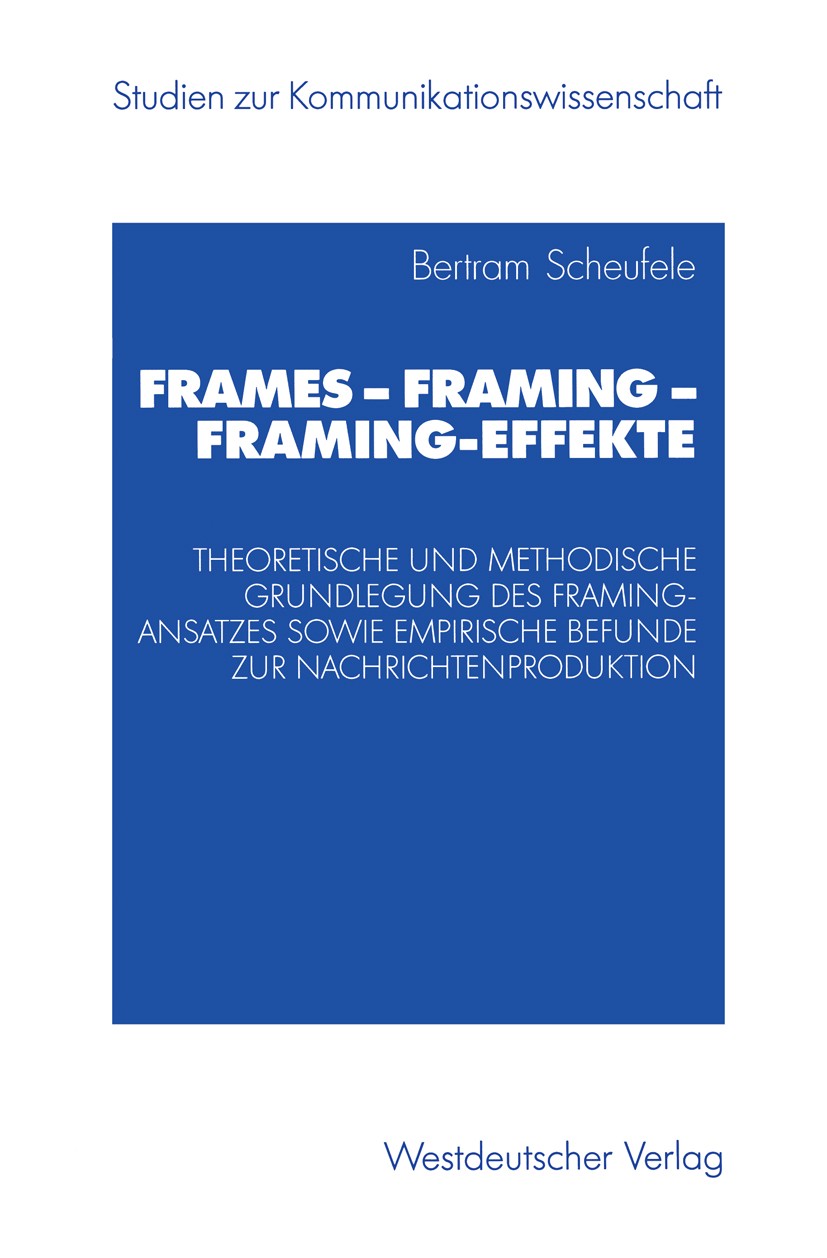 Titlebook: Frames — Framing — Framing-Effekte; Theoretische und met Bertram Scheufele Book 2003 Westdeutscher Verlag/GWV Fachverlage GmbH, Wiesbaden 2 Titlebook: Frames — Framing — Framing-Effekte; Theoretische und met Bertram Scheufele Book 2003 Westdeutscher Verlag/GWV Fachverlage GmbH, Wiesbaden 2