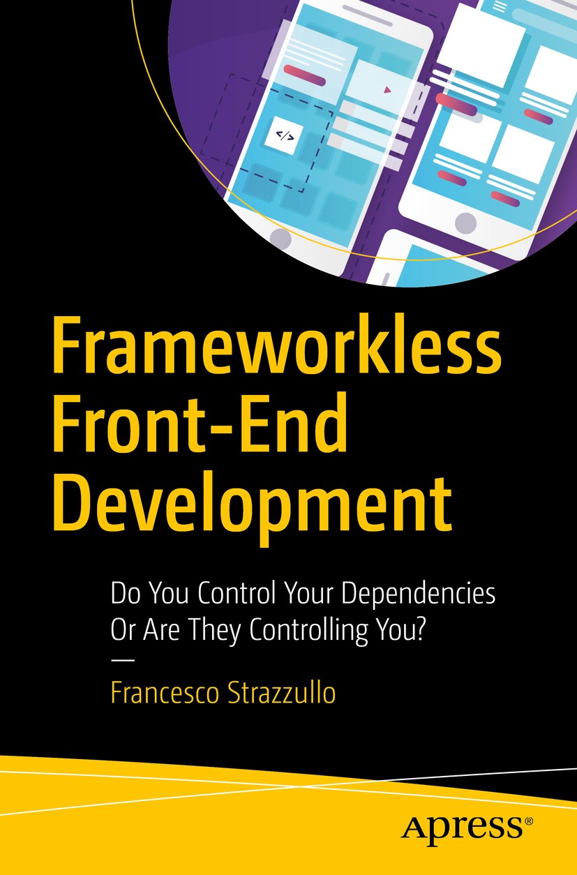 Titlebook: Frameworkless Front-End Development; Do You Control Your Francesco Strazzullo Book 20191st edition Francesco Strazzullo 2019 frameworkless Titlebook: Frameworkless Front-End Development; Do You Control Your Francesco Strazzullo Book 20191st edition Francesco Strazzullo 2019 frameworkless