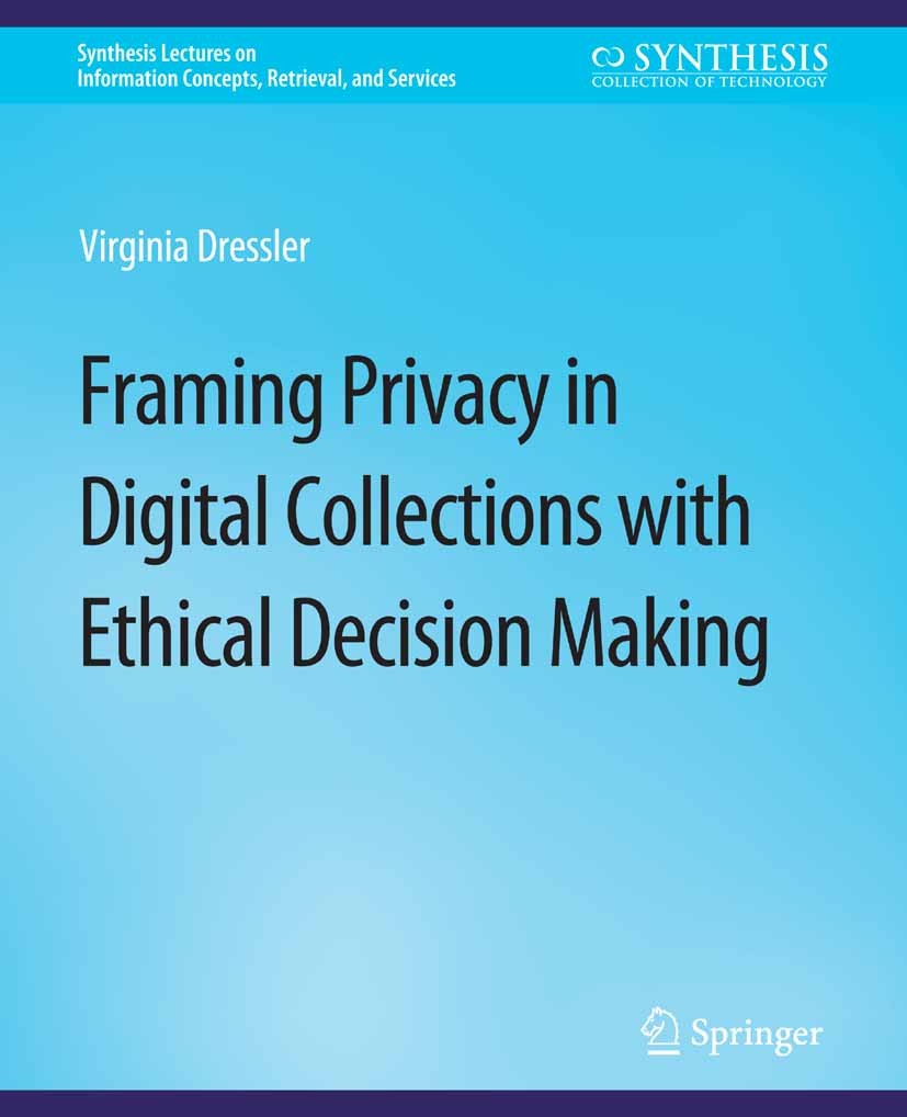 Titlebook: Framing Privacy in Digital Collections with Ethical Decision Making; Virginia Dressler Book 2018 Springer Nature Switzerland AG 2018 Titlebook: Framing Privacy in Digital Collections with Ethical Decision Making; Virginia Dressler Book 2018 Springer Nature Switzerland AG 2018