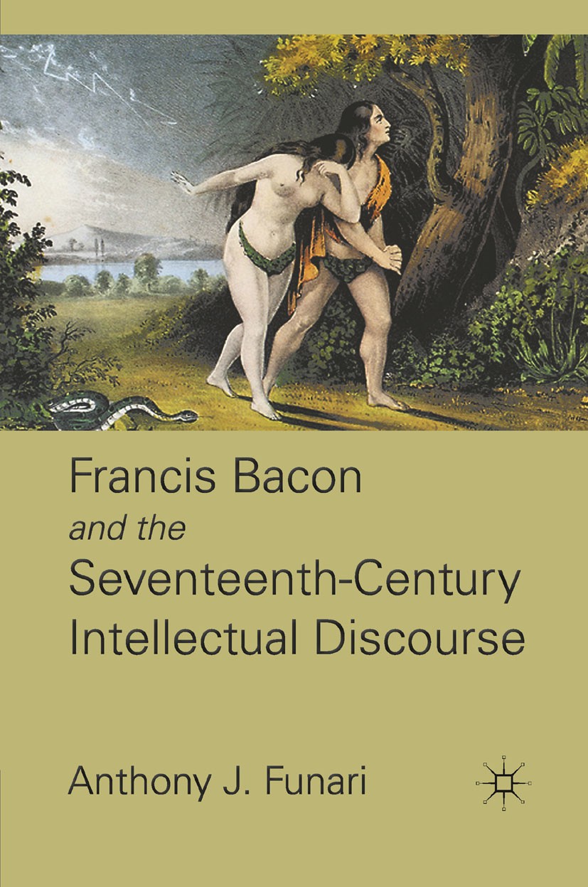Titlebook: Francis Bacon and the Seventeenth-Century Intellectual Discourse; Anthony J. Funari Book 2011 Palgrave Macmillan, a division of Nature Ame Titlebook: Francis Bacon and the Seventeenth-Century Intellectual Discourse; Anthony J. Funari Book 2011 Palgrave Macmillan, a division of Nature Ame