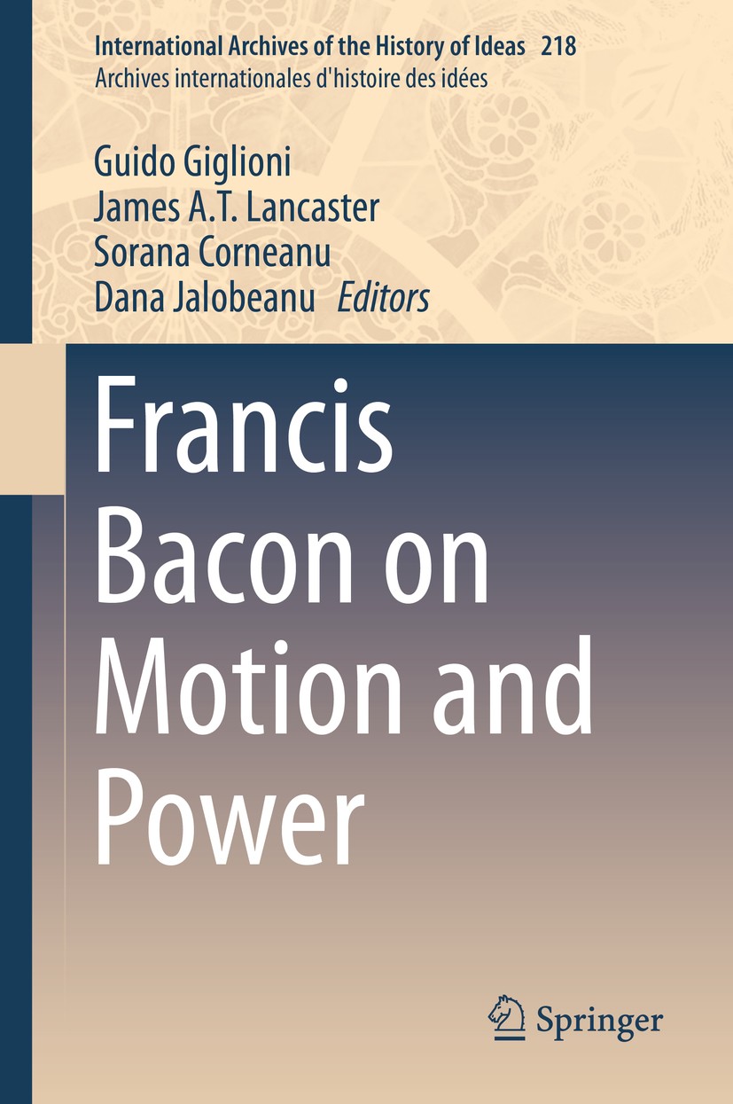 Titlebook: Francis Bacon on Motion and Power; Guido Giglioni,James A.T. Lancaster,Dana Jalobeanu Book 2016 Springer International Publishing Switzerl Titlebook: Francis Bacon on Motion and Power; Guido Giglioni,James A.T. Lancaster,Dana Jalobeanu Book 2016 Springer International Publishing Switzerl