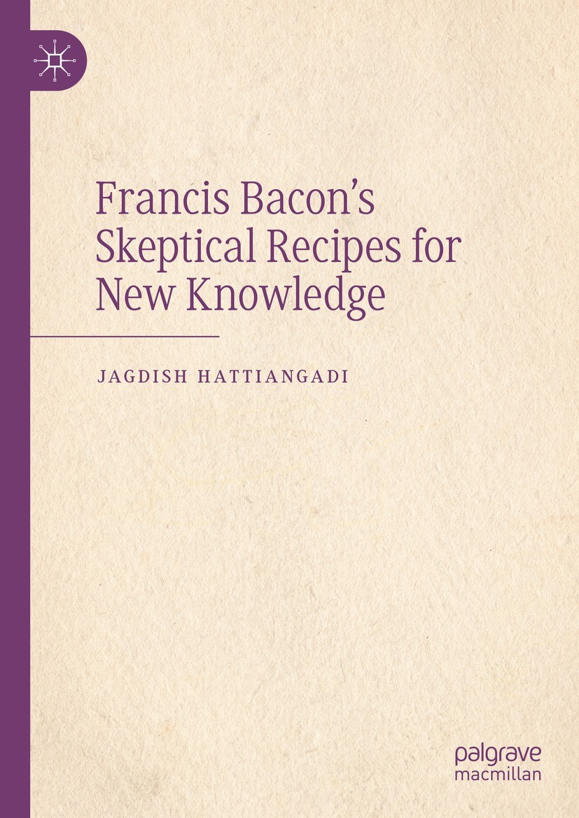 Titlebook: Francis Bacon’s Skeptical Recipes for New Knowledge; Jagdish Hattiangadi Book 2024 The Editor(s) (if applicable) and The Author(s), under Titlebook: Francis Bacon’s Skeptical Recipes for New Knowledge; Jagdish Hattiangadi Book 2024 The Editor(s) (if applicable) and The Author(s), under