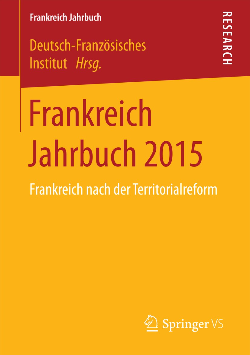 Titlebook: Frankreich Jahrbuch 2015; Deutsch-Französisches Institut Book 2016 Springer Fachmedien Wiesbaden 2016 Frankreichforschung.Verwaltungsrefor Titlebook: Frankreich Jahrbuch 2015; Deutsch-Französisches Institut Book 2016 Springer Fachmedien Wiesbaden 2016 Frankreichforschung.Verwaltungsrefor