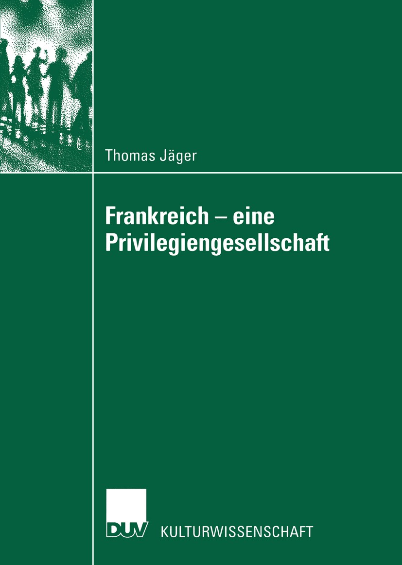 Titlebook: Frankreich — eine Privilegiengesellschaft; Thomas Jäger Book 2003 Deutscher Universitäts-Verlag GmbH, Wiesbaden 2003 Abhängigkeitsverhältn Titlebook: Frankreich — eine Privilegiengesellschaft; Thomas Jäger Book 2003 Deutscher Universitäts-Verlag GmbH, Wiesbaden 2003 Abhängigkeitsverhältn