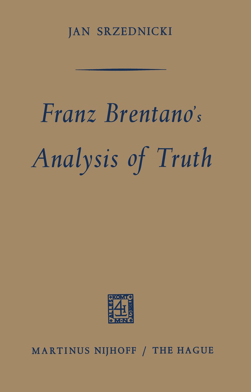 Titlebook: Franz Brentano’s Analysis of Truth; Jan Srzednicki Book 1965 Martinus Nijhoff, The Hague, Netherlands 1965 Aristotle.Edmund Husserl.Englis Titlebook: Franz Brentano’s Analysis of Truth; Jan Srzednicki Book 1965 Martinus Nijhoff, The Hague, Netherlands 1965 Aristotle.Edmund Husserl.Englis