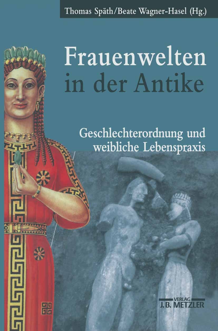 Titlebook: Frauenwelten in der Antike; Geschlechterordnung Thomas Späth,Beate Wagner-Hasel Textbook 20001st edition Springer-Verlag Berlin Heidelberg Titlebook: Frauenwelten in der Antike; Geschlechterordnung Thomas Späth,Beate Wagner-Hasel Textbook 20001st edition Springer-Verlag Berlin Heidelberg