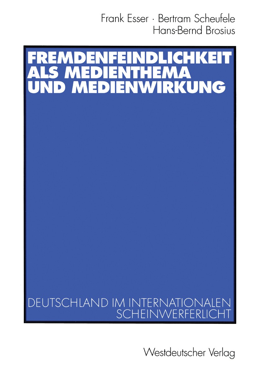 Titlebook: Fremdenfeindlichkeit als Medienthema und Medienwirkung; Deutschland im inter Frank Esser,Bertram Scheufele,Hans-Bernd Brosius Book 2002 Wes Titlebook: Fremdenfeindlichkeit als Medienthema und Medienwirkung; Deutschland im inter Frank Esser,Bertram Scheufele,Hans-Bernd Brosius Book 2002 Wes