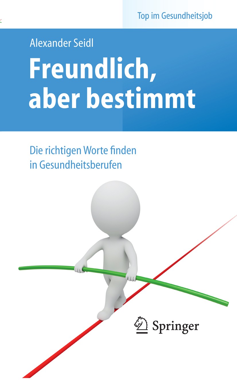 Titlebook: Freundlich, aber bestimmt – Die richtigen Worte finden in Gesundheitsberufen; Alexander Seidl Book 20141st edition Springer-Verlag Berlin Titlebook: Freundlich, aber bestimmt – Die richtigen Worte finden in Gesundheitsberufen; Alexander Seidl Book 20141st edition Springer-Verlag Berlin