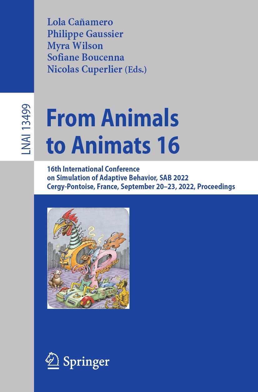 Titlebook: From Animals to Animats 16; 16th International C Lola Cañamero,Philippe Gaussier,Nicolas Cuperlier Conference proceedings 2022 The Editor(s Titlebook: From Animals to Animats 16; 16th International C Lola Cañamero,Philippe Gaussier,Nicolas Cuperlier Conference proceedings 2022 The Editor(s