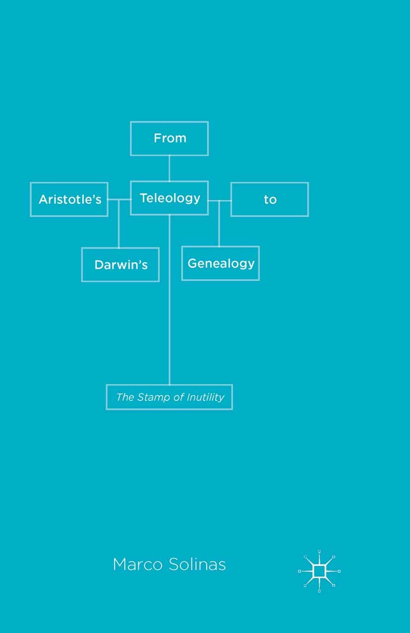 Titlebook: From Aristotle‘s Teleology to Darwin‘s Genealogy; The Stamp of Inutili Marco Solinas Book 2015 Palgrave Macmillan, a division of Macmillan Titlebook: From Aristotle‘s Teleology to Darwin‘s Genealogy; The Stamp of Inutili Marco Solinas Book 2015 Palgrave Macmillan, a division of Macmillan