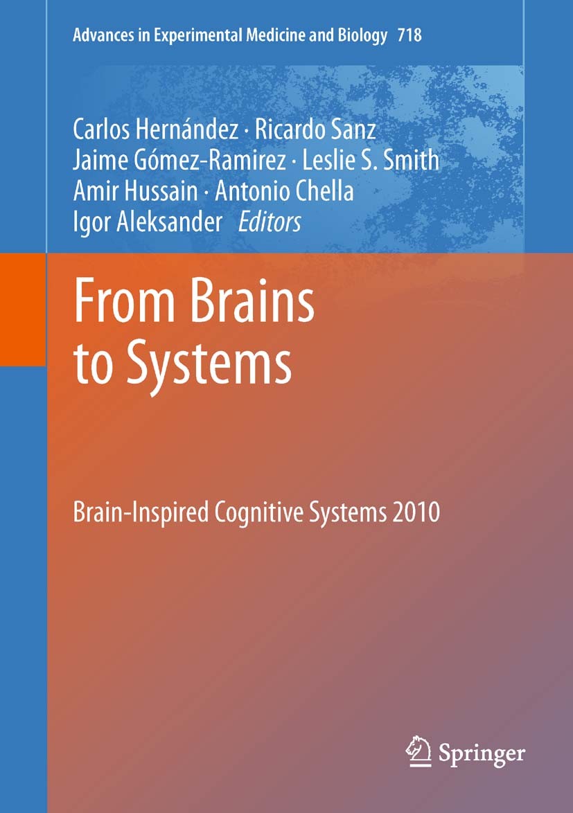 Titlebook: From Brains to Systems; Brain-Inspired Cogni Carlos Hernández,Ricardo Sanz,Igor Aleksander Conference proceedings 2011 The Editor(s) (if ap Titlebook: From Brains to Systems; Brain-Inspired Cogni Carlos Hernández,Ricardo Sanz,Igor Aleksander Conference proceedings 2011 The Editor(s) (if ap