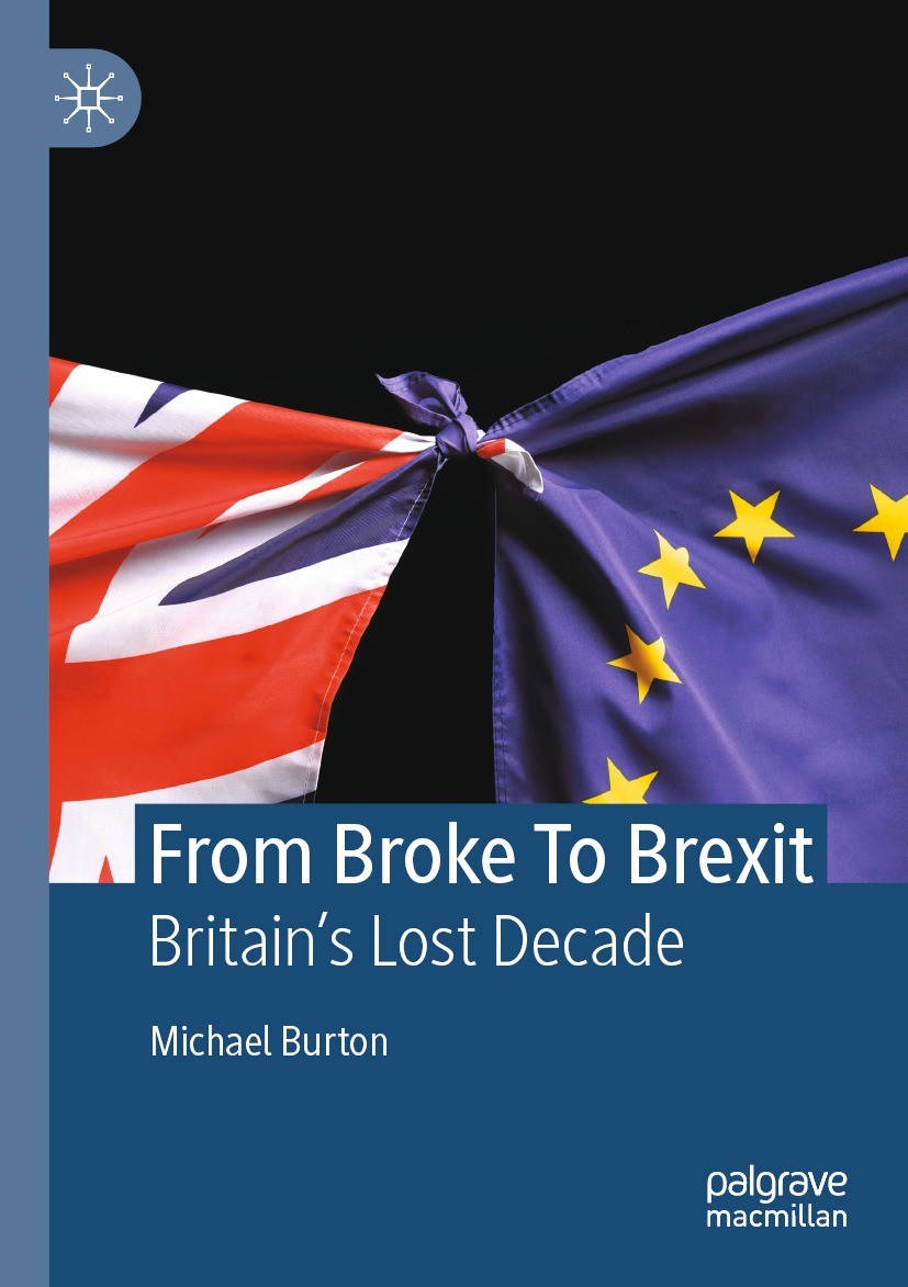 Titlebook: From Broke To Brexit; Britain’s Lost Decad Michael Burton Book 2022 The Editor(s) (if applicable) and The Author(s), under exclusive licens Titlebook: From Broke To Brexit; Britain’s Lost Decad Michael Burton Book 2022 The Editor(s) (if applicable) and The Author(s), under exclusive licens