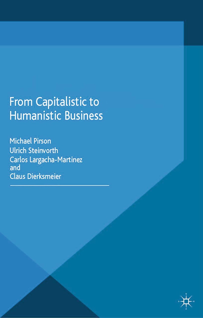 Titlebook: From Capitalistic to Humanistic Business; Michael Pirson,Ulrich Steinvorth,Claus Dierksmeier Book 2014 Palgrave Macmillan, a division of M Titlebook: From Capitalistic to Humanistic Business; Michael Pirson,Ulrich Steinvorth,Claus Dierksmeier Book 2014 Palgrave Macmillan, a division of M