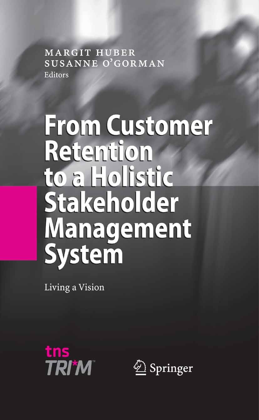 Titlebook: From Customer Retention to a Holistic Stakeholder Management System; Living a Vision Margit Huber,Susanne O’Gorman Book 2008 Springer-Verla Titlebook: From Customer Retention to a Holistic Stakeholder Management System; Living a Vision Margit Huber,Susanne O’Gorman Book 2008 Springer-Verla