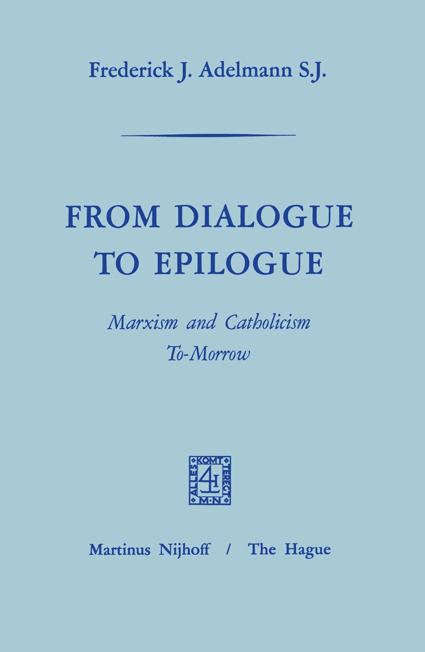 Titlebook: From Dialogue to Epilogue Marxism and Catholicism Tomorrow; Frederick J. Adelmann Book 1968 Martinus Nijhoff, The Hague, Netherlands 1968 Titlebook: From Dialogue to Epilogue Marxism and Catholicism Tomorrow; Frederick J. Adelmann Book 1968 Martinus Nijhoff, The Hague, Netherlands 1968