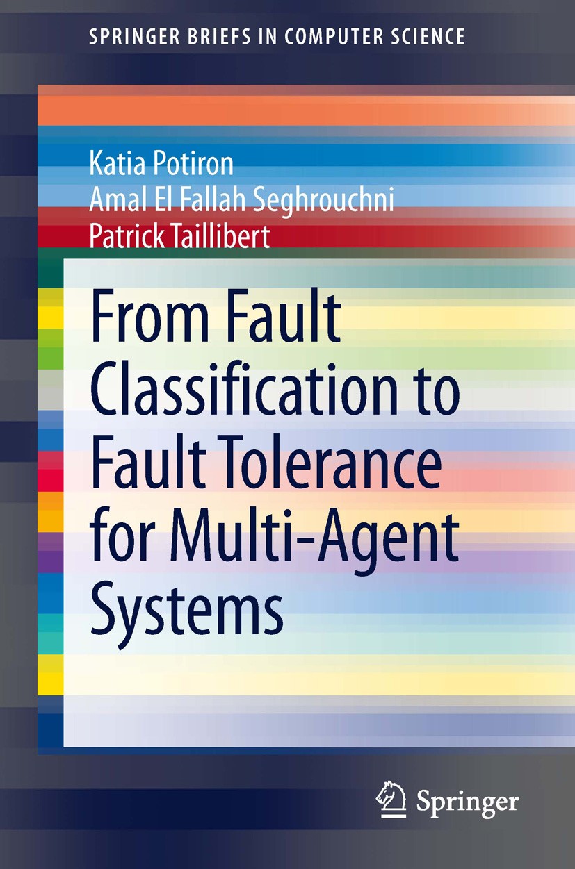 Titlebook: From Fault Classification to Fault Tolerance for Multi-Agent Systems; Katia Potiron,Amal El Fallah Seghrouchni,Patrick T Book 2013 The Aut Titlebook: From Fault Classification to Fault Tolerance for Multi-Agent Systems; Katia Potiron,Amal El Fallah Seghrouchni,Patrick T Book 2013 The Aut
