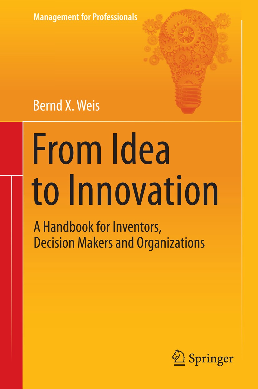 Titlebook: From Idea to Innovation; A Handbook for Inven Bernd X. Weis Book 2015 Springer-Verlag Berlin Heidelberg 2015 Business development.Business Titlebook: From Idea to Innovation; A Handbook for Inven Bernd X. Weis Book 2015 Springer-Verlag Berlin Heidelberg 2015 Business development.Business
