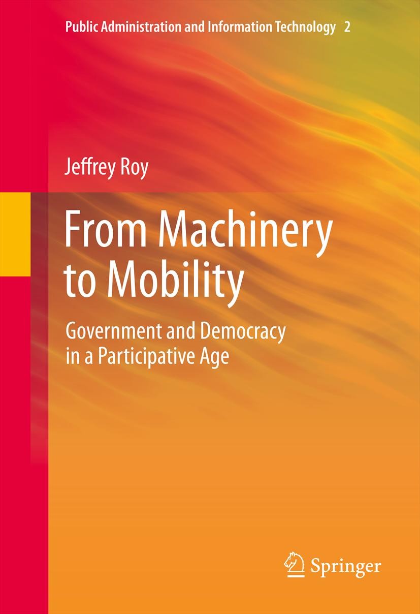 Titlebook: From Machinery to Mobility; Government and Democ Jeffrey Roy Book 2013 Springer Science+Business Media New York 2013 Democratic governments Titlebook: From Machinery to Mobility; Government and Democ Jeffrey Roy Book 2013 Springer Science+Business Media New York 2013 Democratic governments